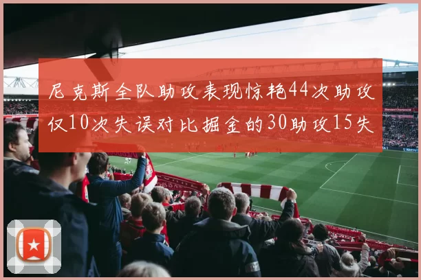 尼克斯全队助攻表现惊艳44次助攻仅10次失误对比掘金的30助攻15失误