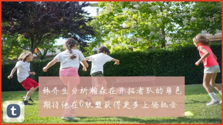 韩乔生分析瀚森在开拓者队的角色期待他在G联盟获得更多上场机会