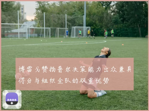 博雷戈赞扬普尔决策能力出众兼具得分与组织全队的双重优势