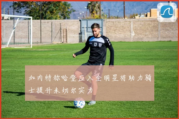 加内特称哈登应入全明星将助力骑士提升米切尔实力