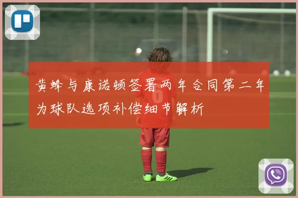 黄蜂与康诺顿签署两年合同第二年为球队选项补偿细节解析