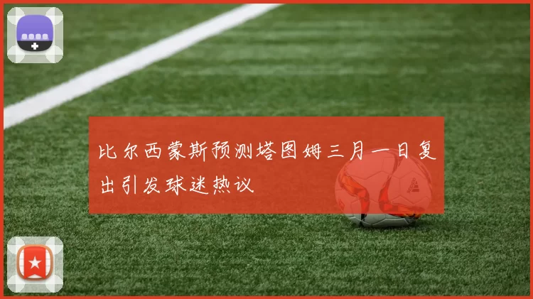 比尔西蒙斯预测塔图姆三月一日复出引发球迷热议